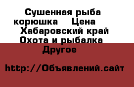 Сушенная рыба -корюшка  › Цена ­ 1 - Хабаровский край Охота и рыбалка » Другое   